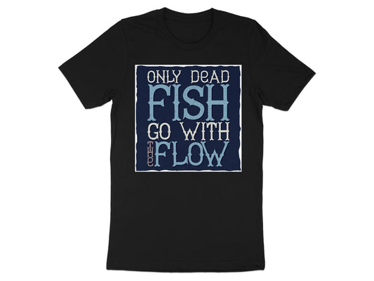 Only Dead Fish Go With The Flow T-Shirt
