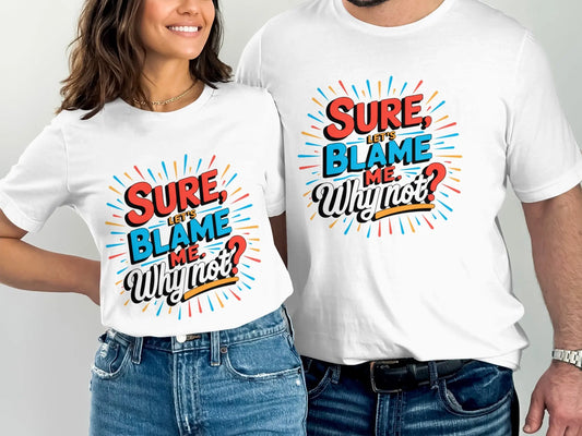 Funny Sarcastic Graphic T-Shirt: "Sure Lets Blame Me Why Not"