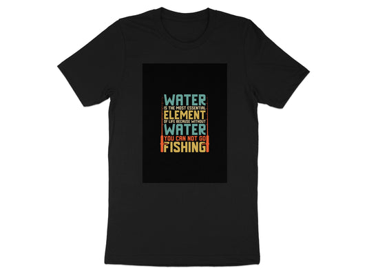 Water Essential for Life You Cannot Go Fishing T-shirt