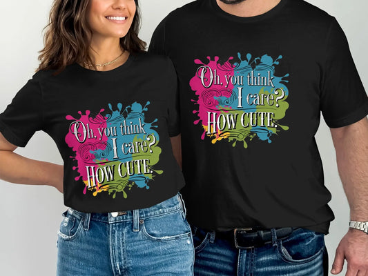 Sassy Quote T-Shirt: "Oh You Think I Care How Cute" Funny Humor