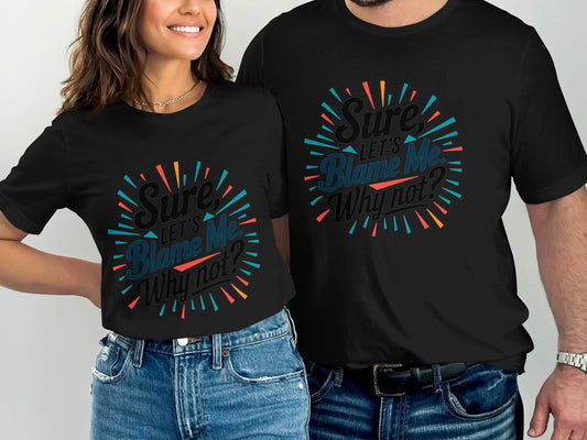 Funny Sarcastic Graphic T-Shirt: "Sure Lets Blame Me Why Not"