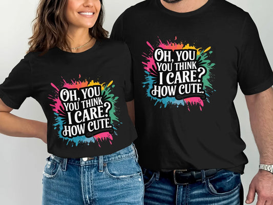 Bold Sassy Graphic T-Shirt: "Oh You Think I Care How Cute"