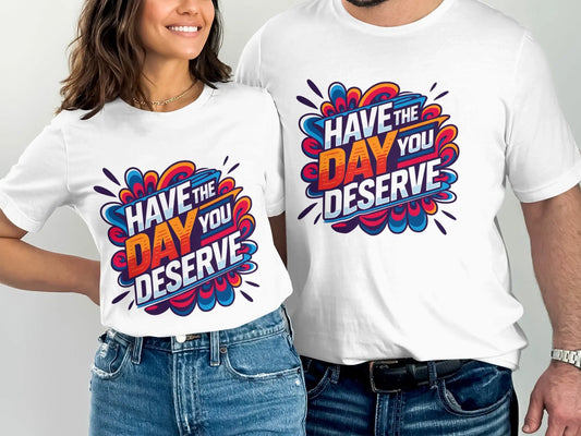 Funny Sarcastic T-Shirt: "Have The Day You Deserve" Graphic Tee