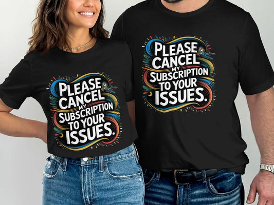 Sarcastic Statement T-Shirt: "Cancel My Subscription To Your Issues"