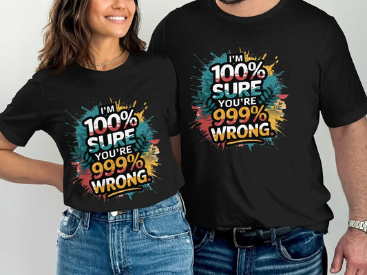 Funny Sassy T-Shirt: "100% Sure You Are 999% Wrong" Statement Tee