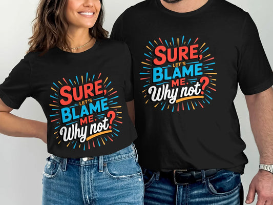 Funny Sarcastic Graphic T-Shirt: "Sure Lets Blame Me Why Not"