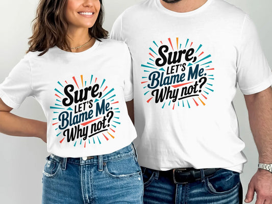 Funny Sarcastic Graphic T-Shirt: "Sure Lets Blame Me Why Not"
