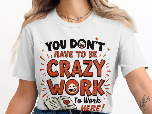 Work Humor T-Shirt: "You Dont Have to Be Crazy to Work Here" Funny