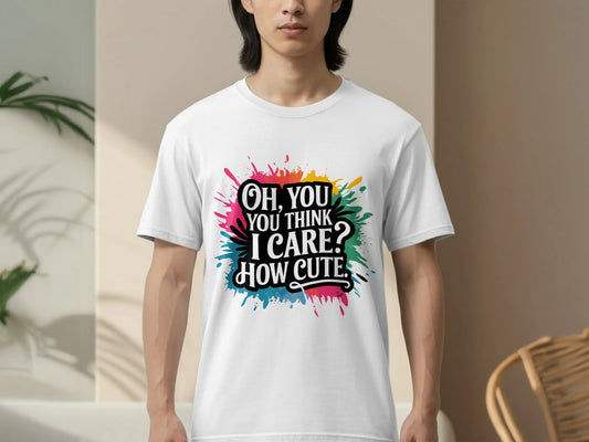 Bold Sassy Graphic T-Shirt: "Oh You Think I Care How Cute"