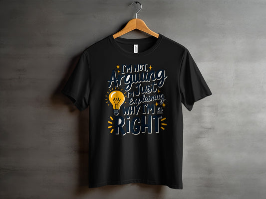 Sarcastic T-Shirt: "I'm Not Arguing I'm Just Explaining Why I'm Right"