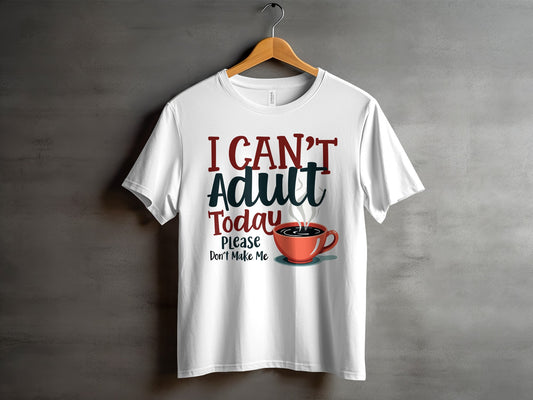 “I Can’t Adult Today Please Don’t Make Me” Tee — Work & Office Humour