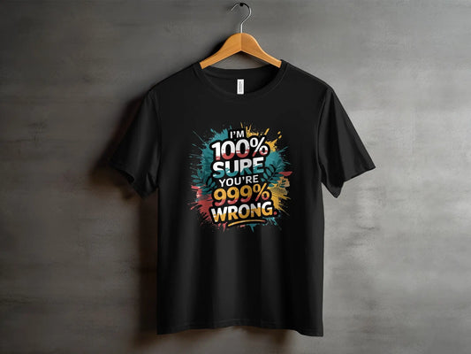 Funny Sassy T-Shirt: "100% Sure You Are 999% Wrong" Statement Tee