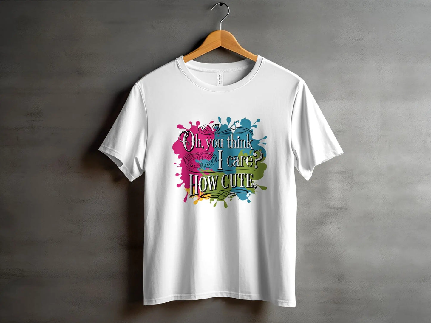 Sassy Quote T-Shirt: "Oh You Think I Care How Cute" Funny Humor