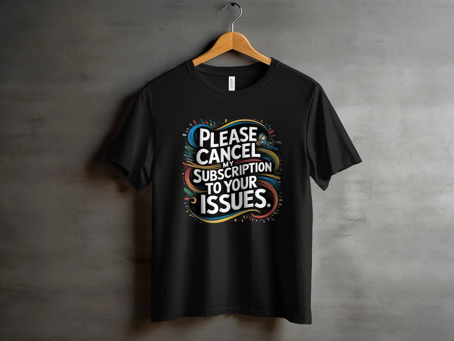 Sarcastic Statement T-Shirt: "Cancel My Subscription To Your Issues"